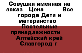 Совушка именная на заказ › Цена ­ 600 - Все города Дети и материнство » Постельные принадлежности   . Алтайский край,Славгород г.